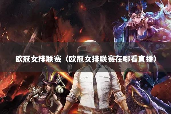 欧冠女排联赛（欧冠女排联赛在哪看直播）