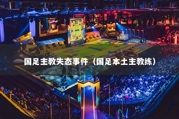 国足主教失态事件（国足本土主教练）