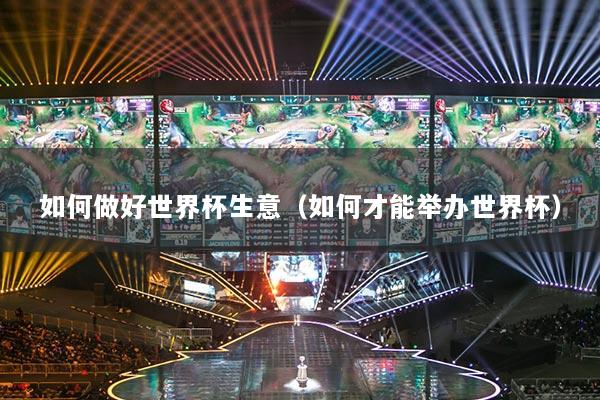 如何做好世界杯生意（如何才能举办世界杯）