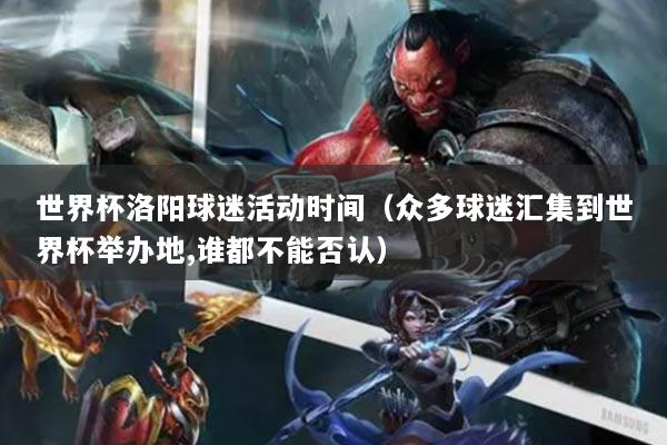 世界杯洛阳球迷活动时间（众多球迷汇集到世界杯举办地,谁都不能否认）