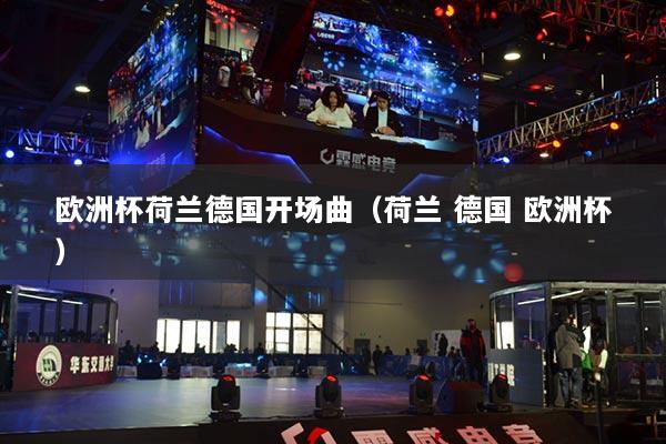 欧洲杯荷兰德国开场曲（荷兰 德国 欧洲杯）