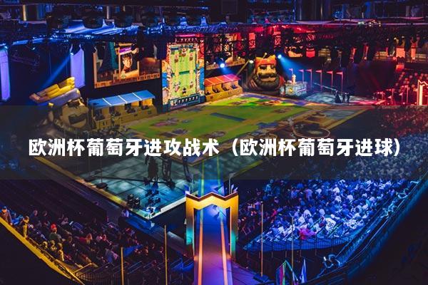欧洲杯葡萄牙进攻战术（欧洲杯葡萄牙进球）