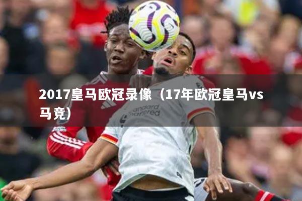 2017皇马欧冠录像（17年欧冠皇马vs马竞）