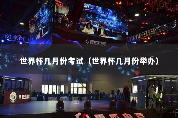 世界杯几月份考试（世界杯几月份举办）