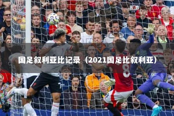 详细阅读:国足叙利亚比记录(2021国足比叙利亚) 国足叙利亚比记录(2021国足比叙利亚)