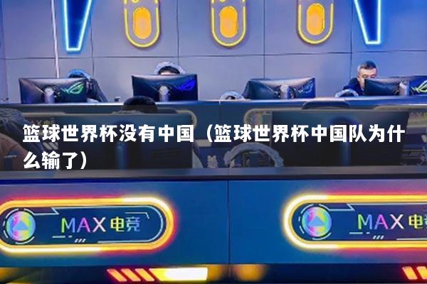 详细阅读:篮球世界杯没有中国(篮球世界杯中国队为什么输了) 篮球世界杯没有中国(篮球世界杯中国队为什么输了)