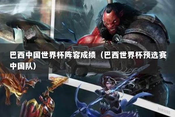 详细阅读:巴西中国世界杯阵容成绩(巴西世界杯预选赛中国队) 巴西中国世界杯阵容成绩(巴西世界杯预选赛中国队)