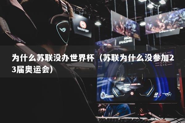 详细阅读:为什么苏联没办世界杯(苏联为什么没参加23届奥运会) 为什么苏联没办世界杯(苏联为什么没参加23届奥运会)