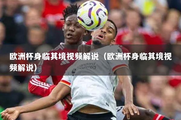 详细阅读:欧洲杯身临其境视频解说(欧洲杯身临其境视频解说) 欧洲杯身临其境视频解说(欧洲杯身临其境视频解说)