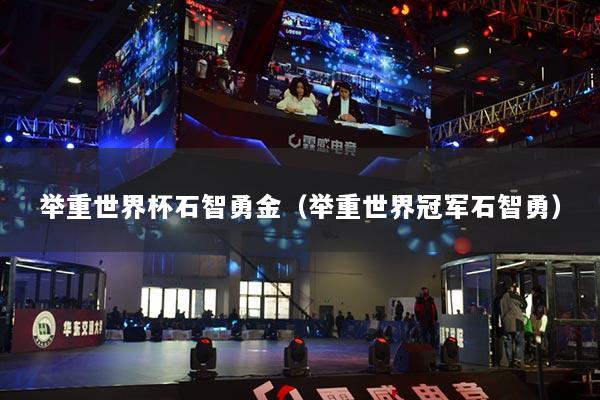 举重世界杯石智勇金(举重世界冠军石智勇)