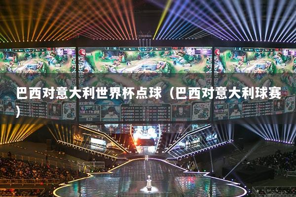 巴西对意大利世界杯点球(巴西对意大利球赛)