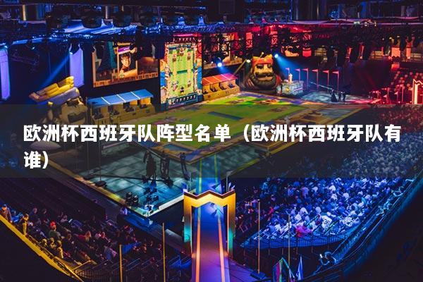 欧洲杯西班牙队阵型名单(欧洲杯西班牙队有谁)