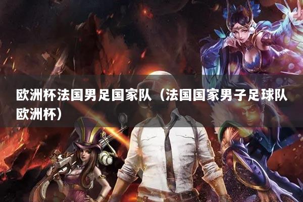 详细阅读:欧洲杯法国男足国家队(法国国家男子足球队欧洲杯) 欧洲杯法国男足国家队(法国国家男子足球队欧洲杯)