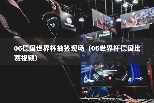 详细阅读:06德国世界杯抽签现场(06世界杯德国比赛视频) 06德国世界杯抽签现场(06世界杯德国比赛视频)