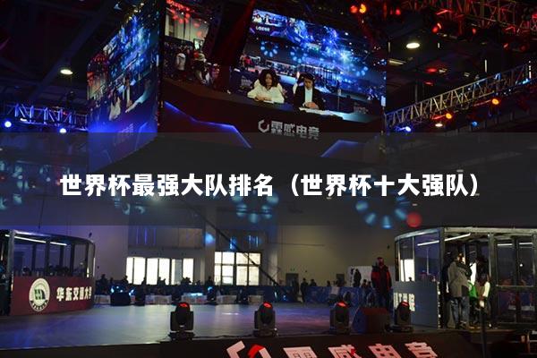 世界杯最强大队排名(世界杯十大强队)