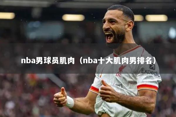 nba男球员肌肉（nba十大肌肉男排名）