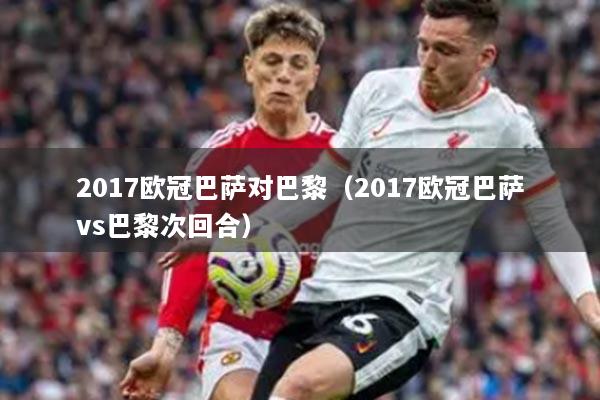2017欧冠巴萨对巴黎（2017欧冠巴萨vs巴黎次回合）