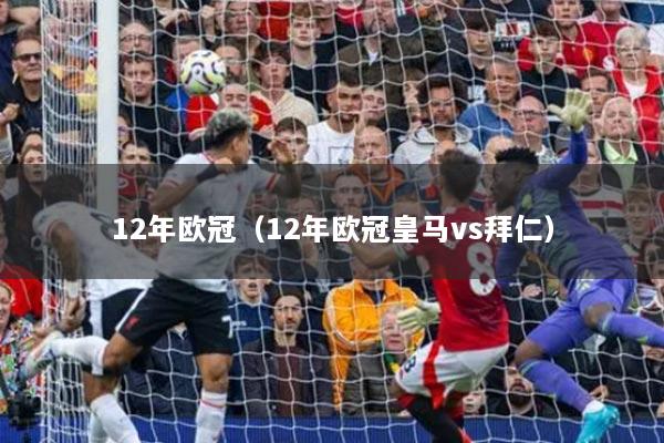 12年欧冠(12年欧冠皇马vs拜仁)