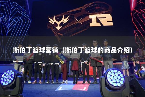 斯伯丁篮球营销（斯伯丁篮球的商品介绍）