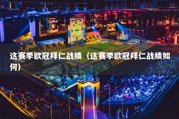 这赛季欧冠拜仁战绩（这赛季欧冠拜仁战绩如何）